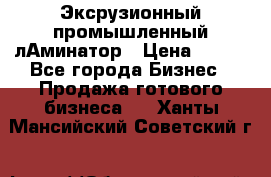 Эксрузионный промышленный лАминатор › Цена ­ 100 - Все города Бизнес » Продажа готового бизнеса   . Ханты-Мансийский,Советский г.